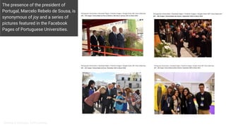 The presence of the president of
Portugal, Marcelo Rebelo de Sousa, is
synonymous of joy and a series of
pictures featured in the Facebook
Pages of Portuguese Universities.
Omena & Granado, forthcoming
 