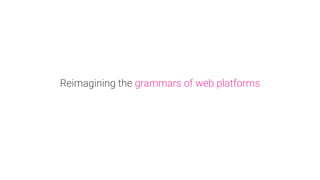Reimagining the grammars of web platforms
 