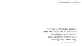 The realization of research based on
digital methods requires ‘another culture
of’ making research questions;
designing research processes; and
analysing the subject of study.
THE FOUNDATIONS OF DIGITAL METHODS
See Omena, 2019 (forthcoming)
 