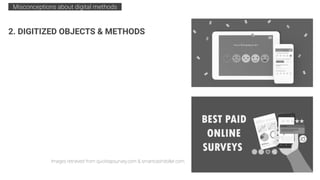 2. DIGITIZED OBJECTS & METHODS
Misconceptions about digital methods .
Images retrieved from quicktapsurvey.com & smartcashdollar.com.
 
