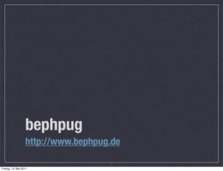 bephpug
                   http://www.bephpug.de

                                     1
Freitag, 13. Mai 2011
 