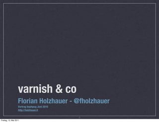 varnish & co
                   Florian Holzhauer - @fholzhauer
                   Vortrag bephpug Juni 2010
                   http://holzhauer.it

                                               2
Freitag, 13. Mai 2011
 