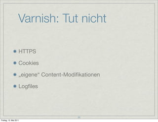 Varnish: Tut nicht

                    HTTPS

                    Cookies

                    „eigene“ Content-Modiﬁkationen

                    Logﬁles




                                         23
Freitag, 13. Mai 2011
 