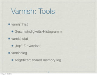 Varnish: Tools
                    varnishhist

                        Geschwindigkeits-Histogramm

                    varnishstat

                        „top“ für varnish

                    varnishlog

                        zeigt/ﬁltert shared memory log


                                             29
Freitag, 13. Mai 2011
 