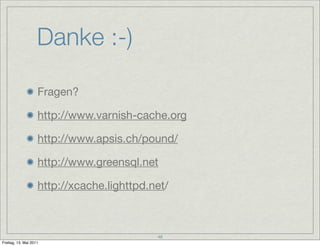 Danke :-)

                    Fragen?

                    http://www.varnish-cache.org

                    http://www.apsis.ch/pound/

                    http://www.greensql.net

                    http://xcache.lighttpd.net/



                                            48
Freitag, 13. Mai 2011
 