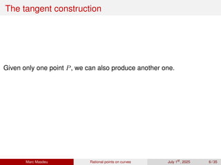 The tangent construction
Given only one point P, we can also produce another one.
Marc Masdeu Rational points on curves July 1st
, 2025 6 / 35
 