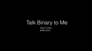 Talk Binary to Me
Maxim Zaks
@iceX33
 