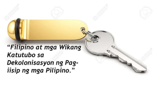 “Filipino at mga Wikang
Katutubo sa
Dekolonisasyon ng Pag-
iisip ng mga Pilipino.”
 