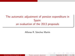 The automatic adjustment of pension expenditure in
Spain:
an evaluation of the 2013 proposals
Alfonso R. S´anchez Mart´ın
Seminario Banco de Espa˜na () Pension automatic adjustment September 19, 2013 1 / 56
 