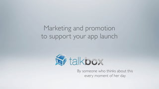 Marketing and promotion
to support your app launch



            By someone who thinks about this
                every moment of her day
 