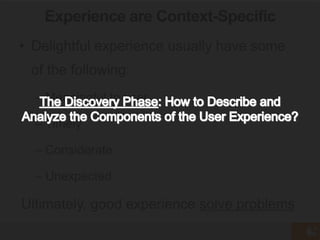 • Delightful experience usually have some
of the following:
– Meaningful to user
– Timely
– Considerate
– Unexpected
Ultim...