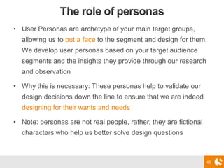 45
• User Personas are archetype of your main target groups,
allowing us to put a face to the segment and design for them....