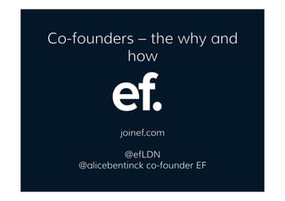 Co-founders – the why and
how
joinef.com
@efLDN
@alicebentinck co-founder EF
 