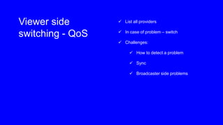 Viewer side
switching - QoS
 List all providers
 In case of problem – switch
 Challenges:
 How to detect a problem
 S...
