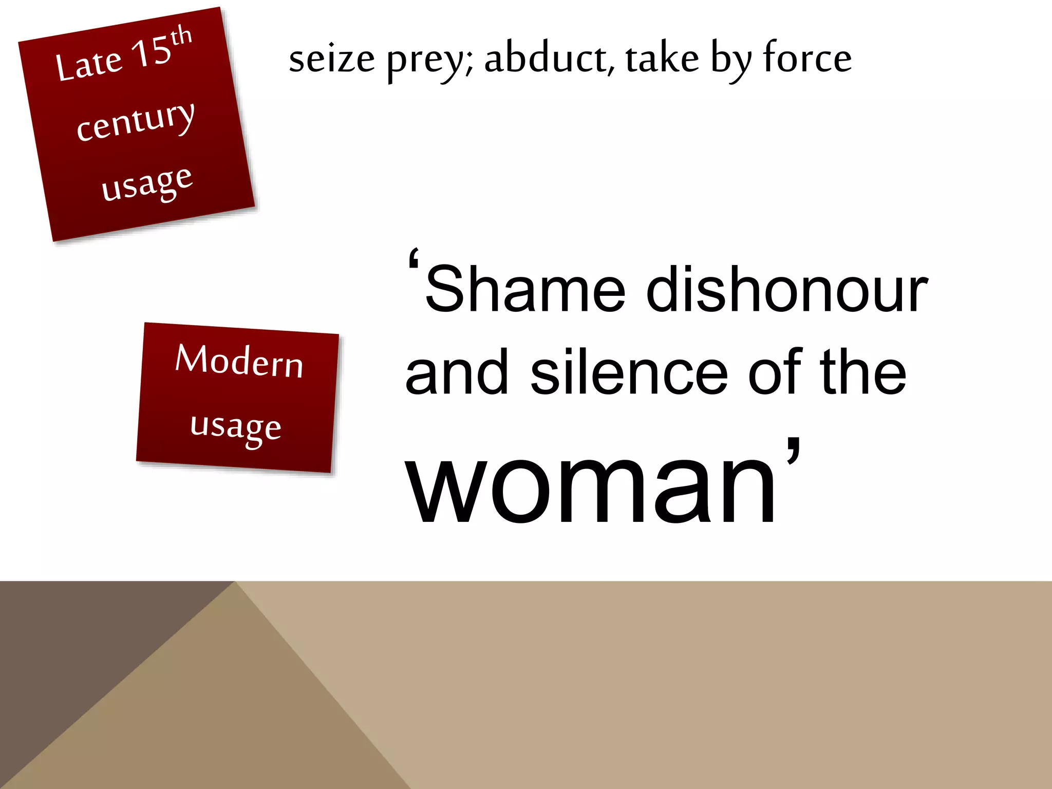 seize prey; abduct, take by force
‘Shame dishonour
and silence of the
woman’
 