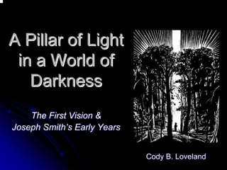 A Pillar of Light 
in a World of 
Darkness 
The First Vision & 
Joseph Smith Smith’’s Early Years 
Cody B. LovelandCody Loveland  
