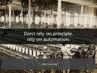Don't rely on principle,
rely on automation.
“... that I rewrote”
 