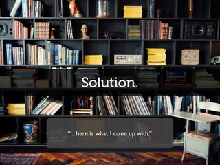 Solution.
“... here is what I came up with.”
 