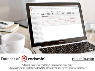 “ Administrate everything, monitor in real-time.
Visualizing and editing Redis data-structures has never been so simple. ”
Founder of Redsmin redsmin.com
 