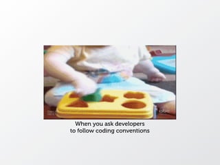 When you ask developers
to follow coding conventions
 