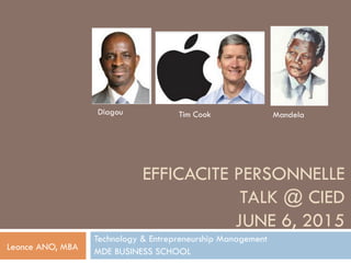 EFFICACITE PERSONNELLE
TALK @ CIED
JUNE 6, 2015
Technology & Entrepreneurship Management
MDE BUSINESS SCHOOLLeonce ANO, MBA
MandelaTim CookDiagou
 