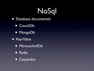 NoSql
• Database documentali
 • CouchDb
 • MongoDb
• Key/Value
 • MemcachedDb
 • Redis
 • Cassandra
 