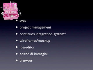 • svcs
• project management
• continuos integration system*
• wireframes/mockup
• ide/editor
• editor di immagini
• browser
 