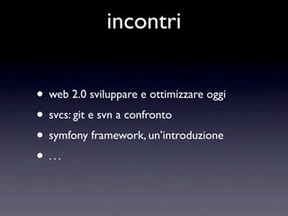 incontri


• web 2.0 sviluppare e ottimizzare oggi
• svcs: git e svn a confronto
• symfony framework, un’introduzione
• ...
 