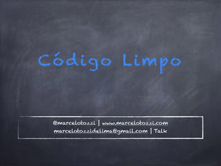 Código Limpo
@marcelotozzi | www.marcelotozzi.com
marcelotozzidelima@gmail.com | Talk
 