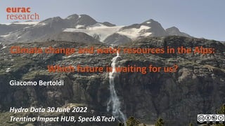 Climate change and water resources in the Alps:
Which future is waiting for us?
Giacomo Bertoldi
Hydro Data 30 June 2022
Trentino Impact HUB, Speck&Tech
 