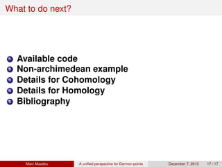 What to do next?
1 Available code
2 Non-archimedean example
3 Details for Cohomology
4 Details for Homology
5 Bibliography
Marc Masdeu A uniﬁed perspective for Darmon points December 7, 2013 17 / 17
 