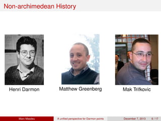 Non-archimedean History
Henri Darmon Matthew Greenberg Mak Trifkovic
Marc Masdeu A uniﬁed perspective for Darmon points December 7, 2013 6 / 17
 