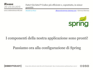 Fatto! Già fatto?? Codice più efficiente e, soprattutto, in minor
            quantità
            Daniele La Nave                   dlanave@extrema-sistemas.com - Extrema Sistemas




I componenti della nostra applicazione sono pronti!

    Passiamo ora alla configurazione di Spring
 