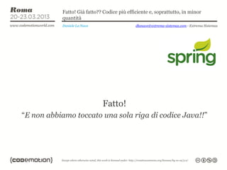 Fatto! Già fatto?? Codice più efficiente e, soprattutto, in minor
           quantità
           Daniele La Nave                   dlanave@extrema-sistemas.com - Extrema Sistemas




                             Fatto!
“E non abbiamo toccato una sola riga di codice Java!!”
 