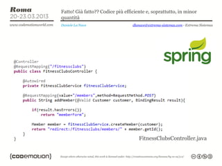 Fatto! Già fatto?? Codice più efficiente e, soprattutto, in minor
quantità
Daniele La Nave                   dlanave@extrema-sistemas.com - Extrema Sistemas




                                     FitnessClubsController.java
 