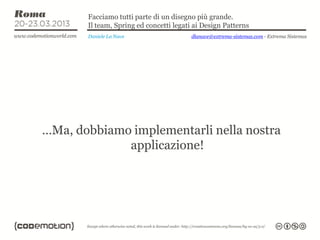 Facciamo tutti parte di un disegno più grande.
       Il team, Spring ed concetti legati ai Design Patterns
       Daniele La Nave                   dlanave@extrema-sistemas.com - Extrema Sistemas




…Ma, dobbiamo implementarli nella nostra
             applicazione!
 
