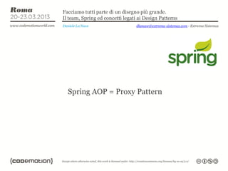 Facciamo tutti parte di un disegno più grande.
Il team, Spring ed concetti legati ai Design Patterns
Daniele La Nave                   dlanave@extrema-sistemas.com - Extrema Sistemas




  Spring AOP = Proxy Pattern
 