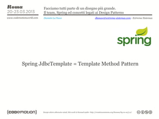 Facciamo tutti parte di un disegno più grande.
        Il team, Spring ed concetti legati ai Design Patterns
        Daniele La Nave                   dlanave@extrema-sistemas.com - Extrema Sistemas




Spring JdbcTemplate = Template Method Pattern
 