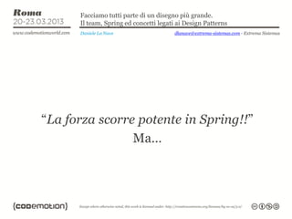 Facciamo tutti parte di un disegno più grande.
      Il team, Spring ed concetti legati ai Design Patterns
      Daniele La Nave                   dlanave@extrema-sistemas.com - Extrema Sistemas




“La forza scorre potente in Spring!!”
                Ma…
 