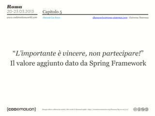 Capitolo 5
          Daniele La Nave   dlanave@extrema-sistemas.com - Extrema Sistemas




 “L’importante è vincere, non partecipare!”
Il valore aggiunto dato da Spring Framework
 