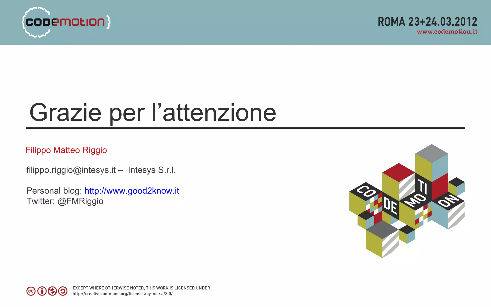 Grazie per l’attenzione
Filippo Matteo Riggio

filippo.riggio@intesys.it – Intesys S.r.l.

Personal blog: http://www.good2know.it
Twitter: @FMRiggio
 
