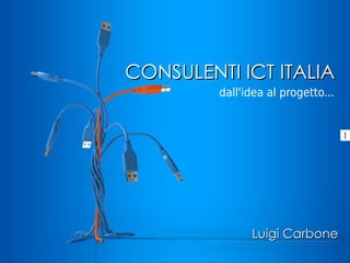CONSULENTI ICT ITALIA
         dall'idea al progetto...


                                    1




               Luigi Carbone
 