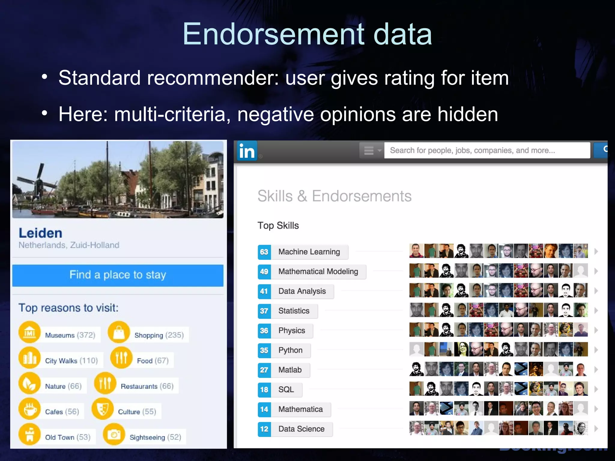 Booking.com
Endorsement data
• Standard recommender: user gives rating for item
• Here: multi-criteria, negative opinions are hidden
 