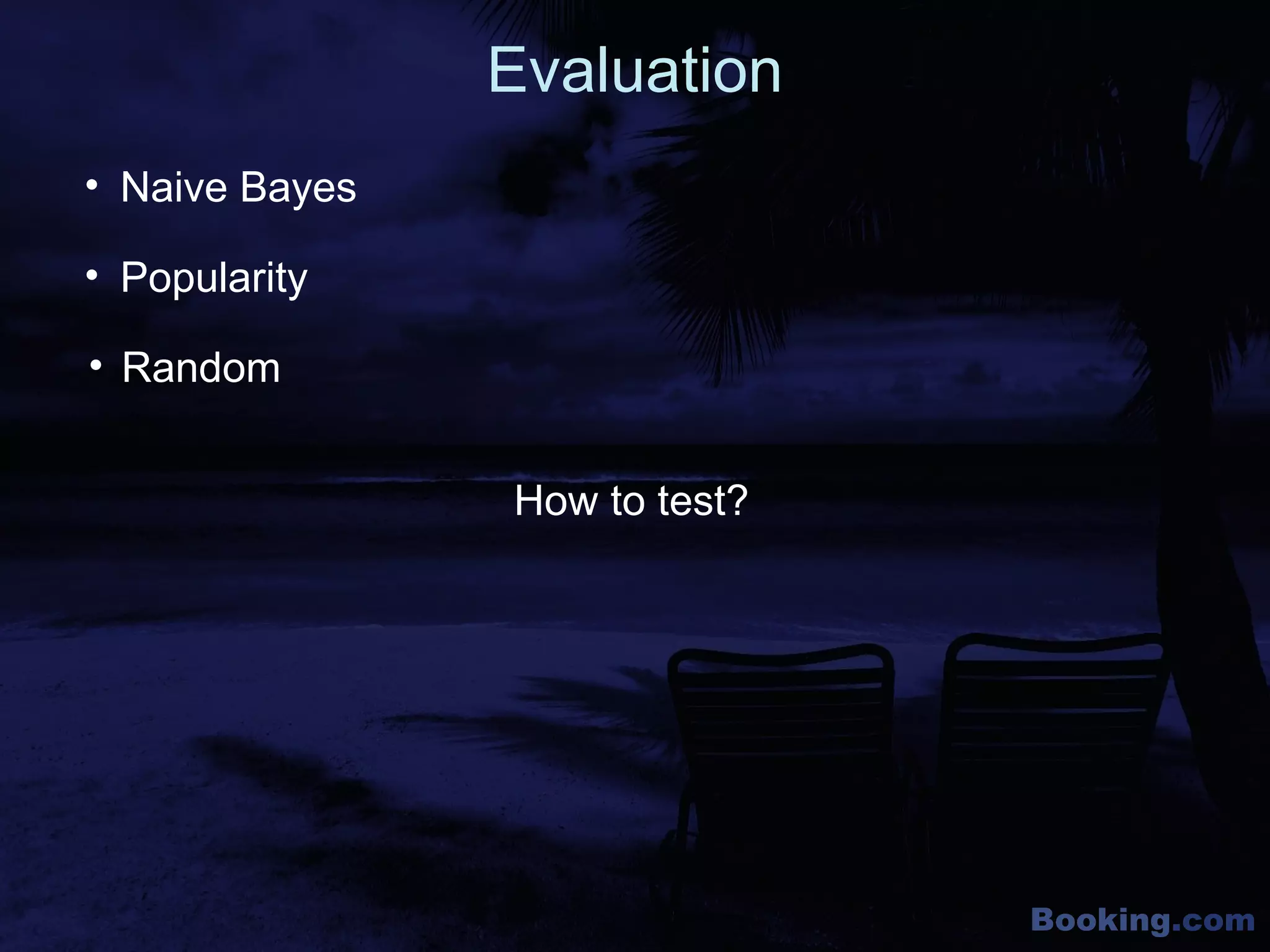 Booking.com
Evaluation
• Naive Bayes
• Random
• Popularity
How to test?
 