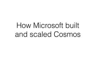 How Microsoft built
and scaled Cosmos
 