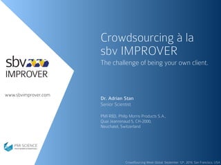www.sbvimprover.com
Crowdsourcing à la
sbv IMPROVER
The challenge of being your own client.
Dr. Adrian Stan
Senior Scientist
PMI R&D, Philip Morris Products S.A.,
Quai Jeanrenaud 5, CH-2000,
Neuchatel, Switzerland
CrowdSourcing Week Global, September 12th, 2019, San Francisco, USA
 