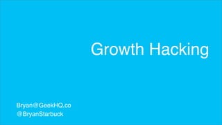 Bryan@GeekHQ.co 
@BryanStarbuck 
Growth Hacking 
 