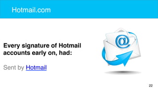 22 
Hotmail.com 
Every signature of Hotmail 
accounts early on, had: 
Sent by Hotmail 
 