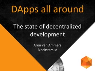 DApps all around
The state of decentralized
development
Aron van Ammers
Blockstars.io
 