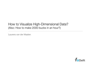 How to Visualize High-Dimensional Data?
(Also: How to make 2000 bucks in an hour?)

Laurens van der Maaten
 